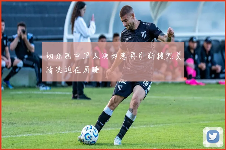 切尔西中卫人满为患再引新援冗员清洗迫在眉睫