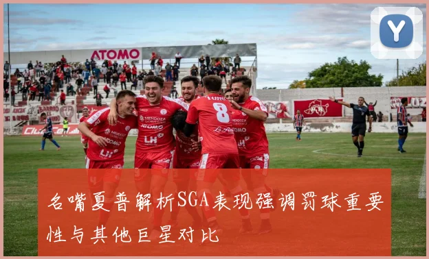 名嘴夏普解析SGA表现强调罚球重要性与其他巨星对比