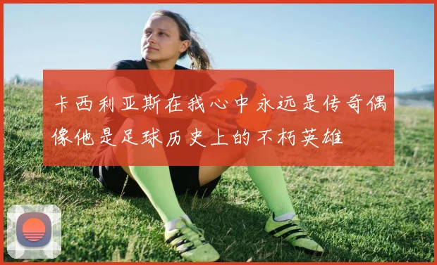 卡西利亚斯在我心中永远是传奇偶像他是足球历史上的不朽英雄