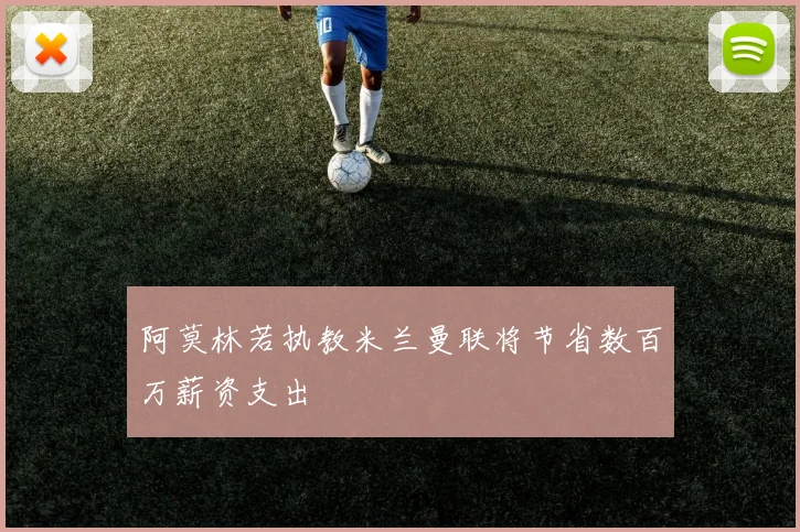 阿莫林若执教米兰曼联将节省数百万薪资支出