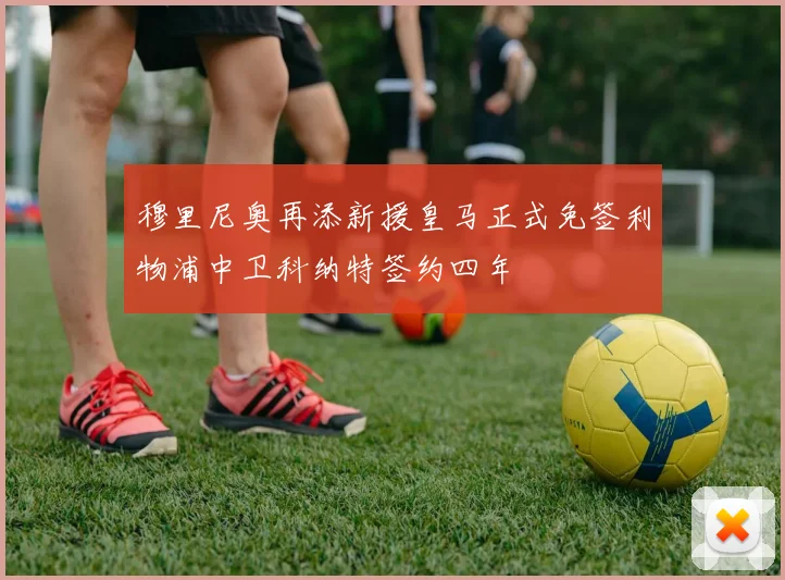 穆里尼奥再添新援皇马正式免签利物浦中卫科纳特签约四年