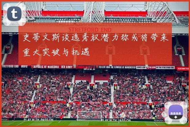 史蒂文斯谈选秀权潜力称或将带来重大突破与机遇